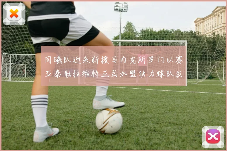 同曦队迎来新援马内克所罗门以赛亚泰勒拉维特正式加盟助力球队发展