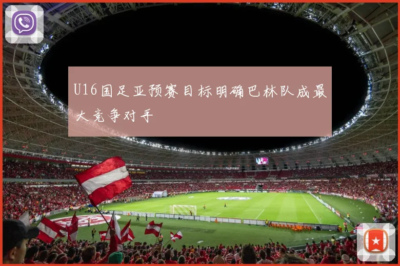 U16国足亚预赛目标明确巴林队成最大竞争对手