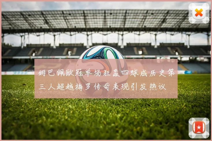 姆巴佩欧冠单场狂轰四球成历史第三人超越梅罗传奇表现引发热议