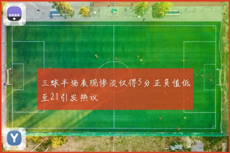 三球半场表现惨淡仅得5分正负值低至21引发热议