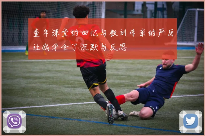 童年课堂的回忆与教训母亲的严厉让我学会了沉默与反思