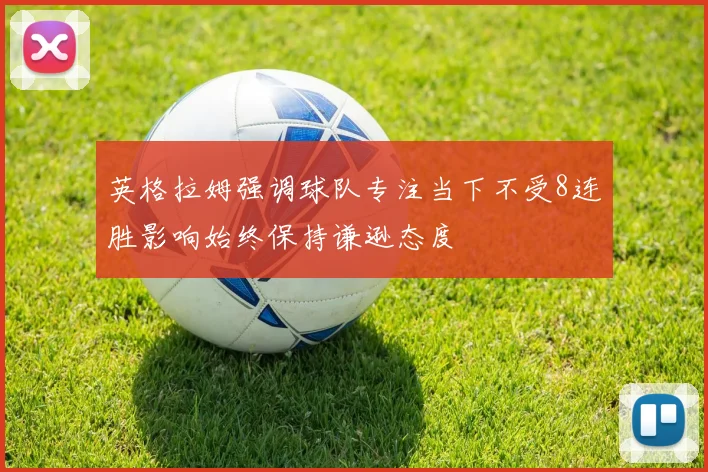 英格拉姆强调球队专注当下不受8连胜影响始终保持谦逊态度