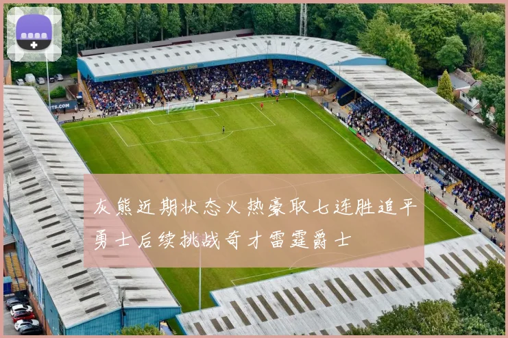 灰熊近期状态火热豪取七连胜追平勇士后续挑战奇才雷霆爵士
