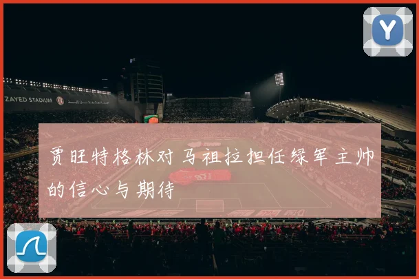 贾旺特格林对马祖拉担任绿军主帅的信心与期待