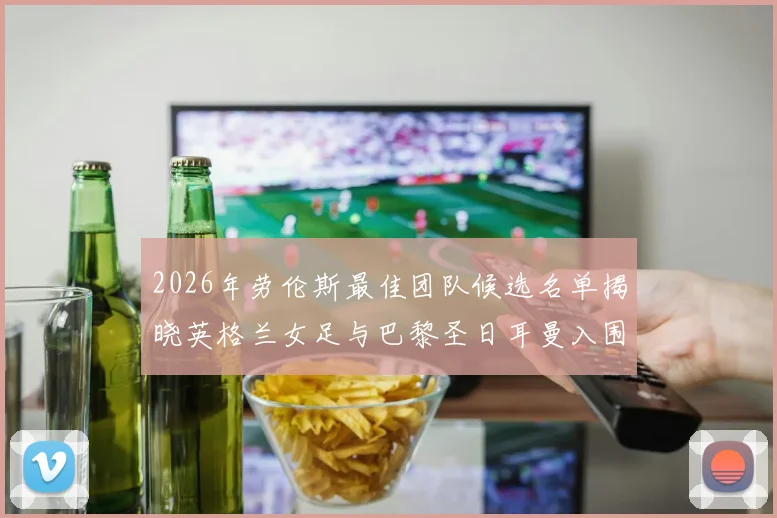 2026年劳伦斯最佳团队候选名单揭晓英格兰女足与巴黎圣日耳曼入围